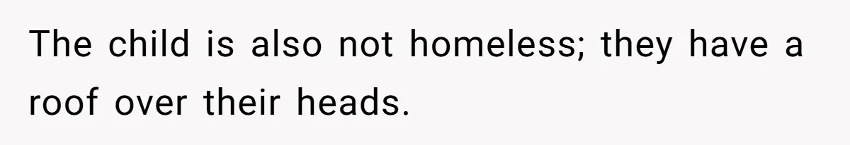 The child is also not homeless; they have a roof over their heads.