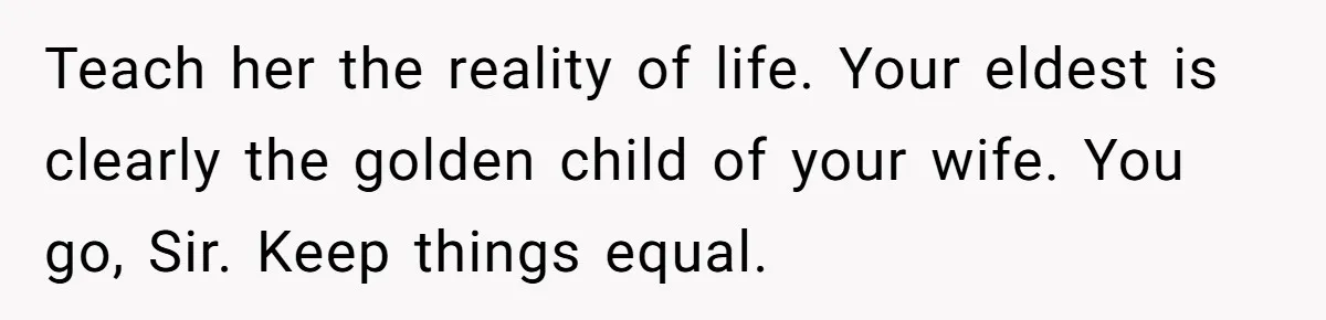 Teach her the reality of life. Your eldest is clearly the golden child of your wife. You go, Sir. Keep things equal.