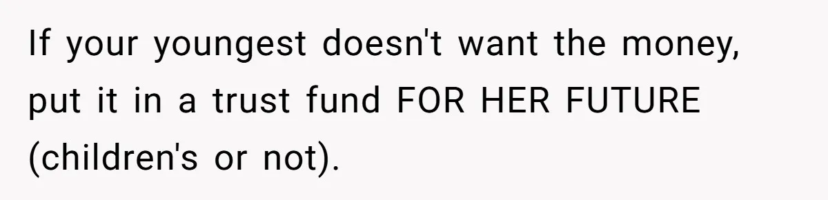 If your youngest doesn't want the money, put it in a trust fund FOR HER FUTURE (children's or not).