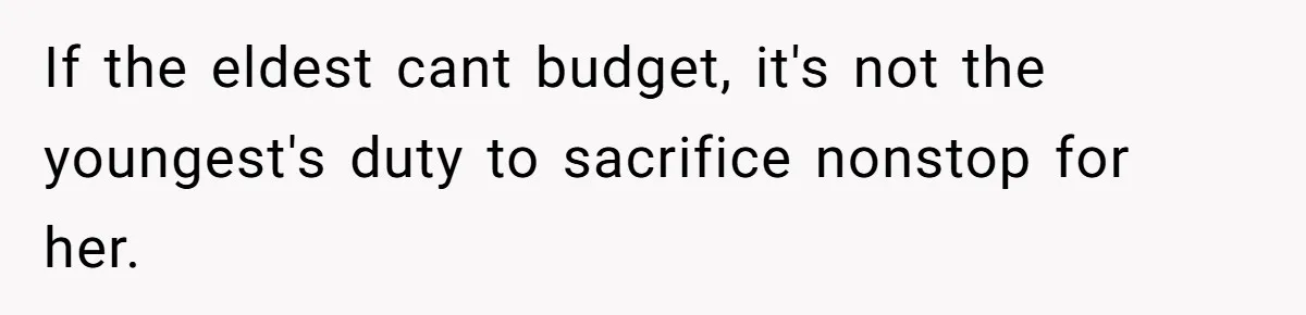 If the eldest cant budget, it's not the youngest's duty to sacrifice nonstop for her.