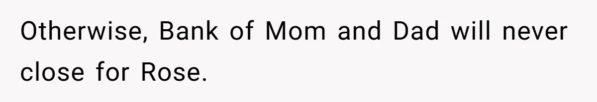 Otherwise, Bank of Mom and Dad will never close for Rose.