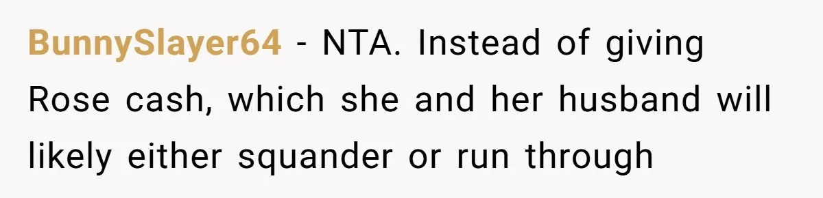 BunnySlayer64 − NTA. Instead of giving Rose cash, which she and her husband will likely either squander or run through
