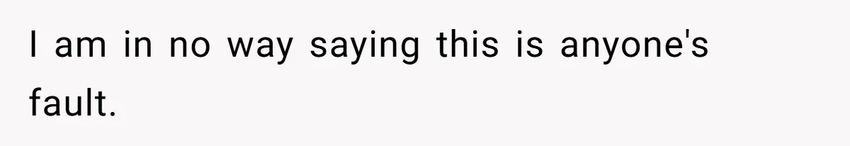 I am in no way saying this is anyone's fault.