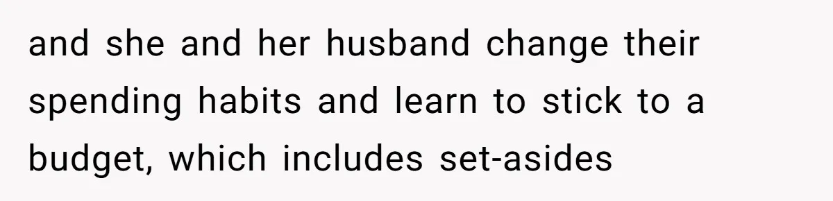and she and her husband change their spending habits and learn to stick to a budget, which includes set-asides
