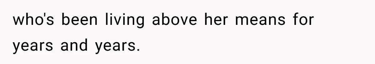 who's been living above her means for years and years.