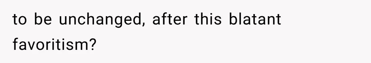 to be unchanged, after this blatant favoritism?