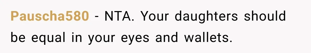 Pauscha580 − NTA. Your daughters should be equal in your eyes and wallets.