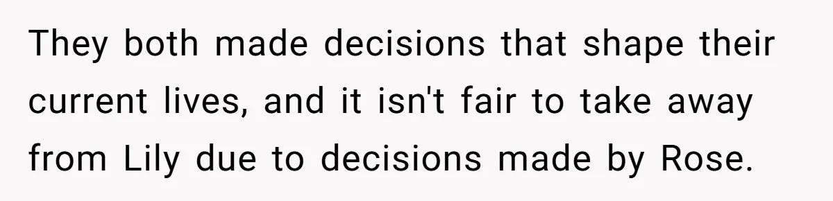 They both made decisions that shape their current lives, and it isn't fair to take away from Lily due to decisions made by Rose.