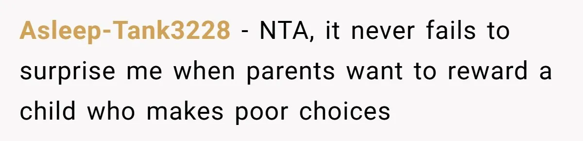 Asleep-Tank3228 − NTA, it never fails to surprise me when parents want to reward a child who makes poor choices