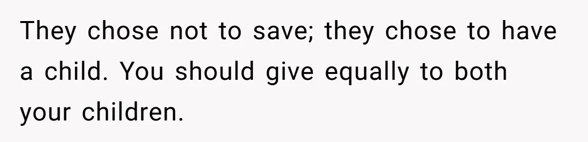 They chose not to save; they chose to have a child. You should give equally to both your children.