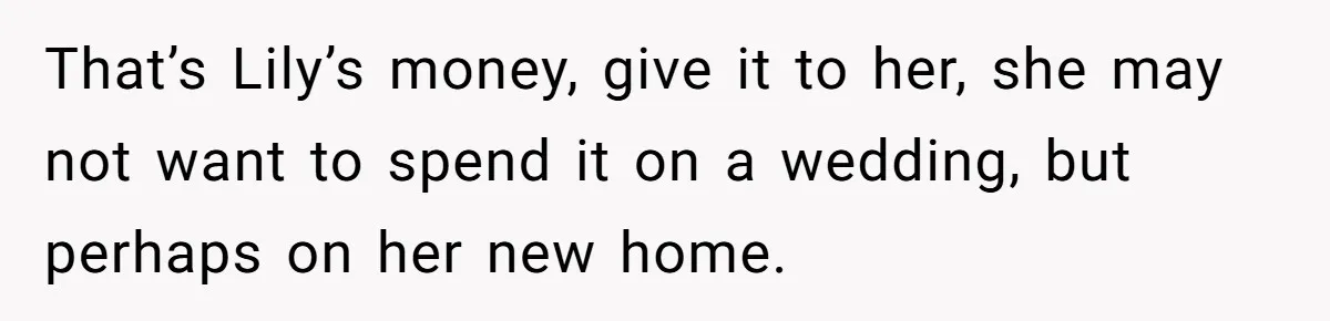 That’s Lily’s money, give it to her, she may not want to spend it on a wedding, but perhaps on her new home.