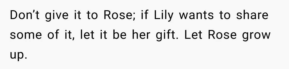 Don’t give it to Rose; if Lily wants to share some of it, let it be her gift. Let Rose grow up.