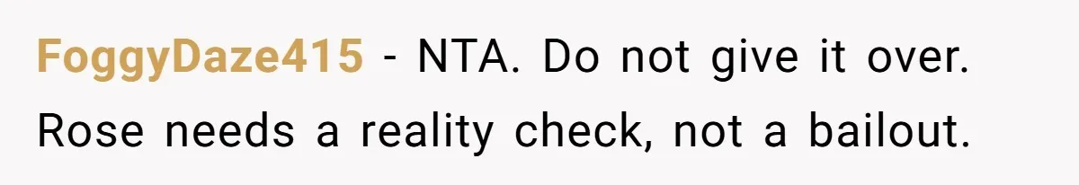 FoggyDaze415 − NTA. Do not give it over. Rose needs a reality check, not a bailout.