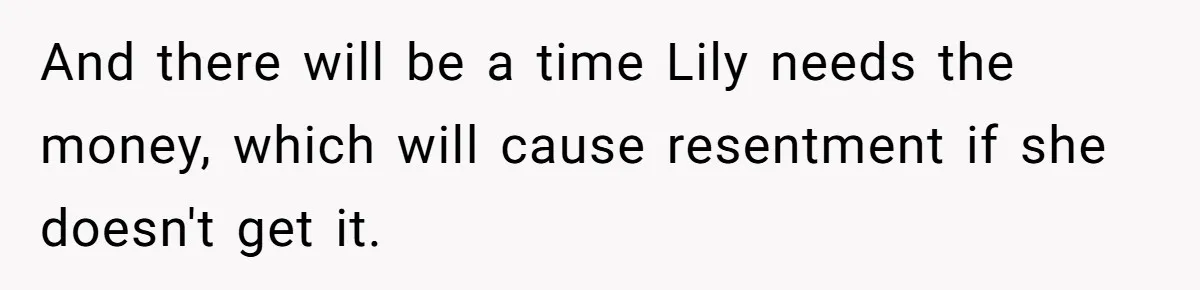 And there will be a time Lily needs the money, which will cause resentment if she doesn't get it.