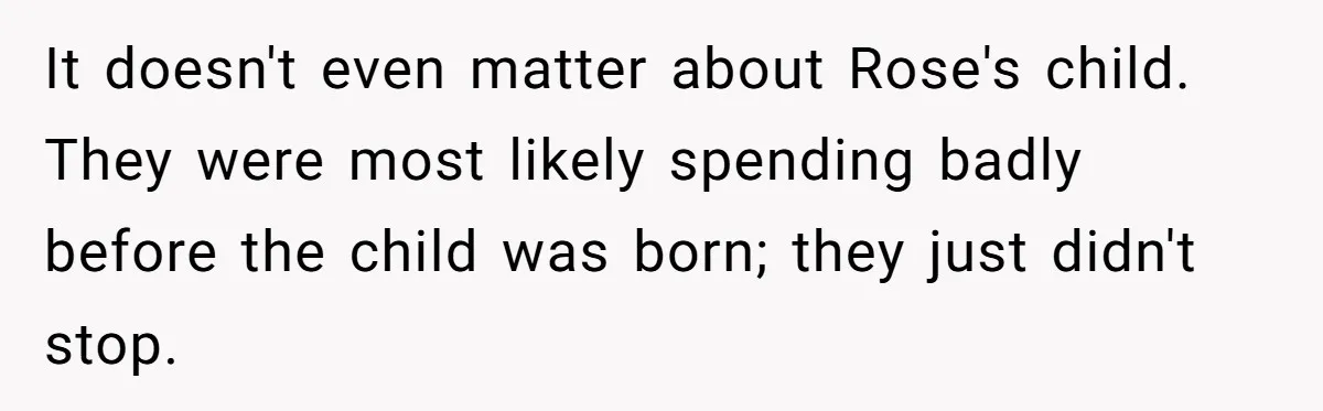 It doesn't even matter about Rose's child. They were most likely spending badly before the child was born; they just didn't stop.