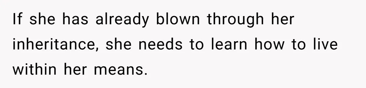 If she has already blown through her inheritance, she needs to learn how to live within her means.