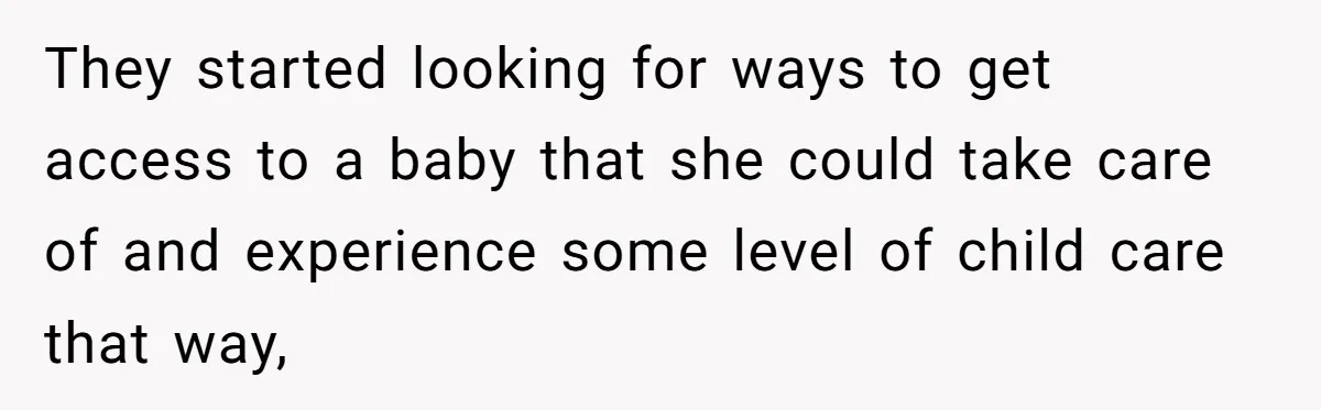 They started looking for ways to get access to a baby that she could take care of and experience some level of child care that way,