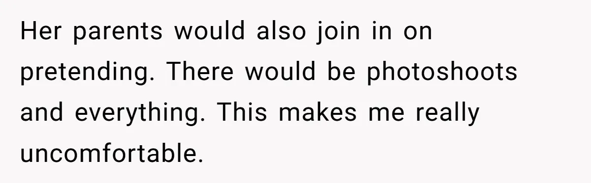 Her parents would also join in on pretending. There would be photoshoots and everything. This makes me really uncomfortable.