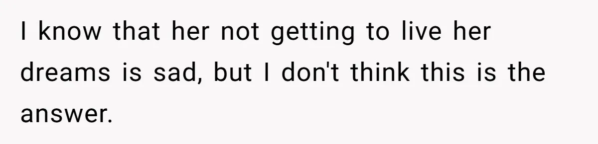 I know that her not getting to live her dreams is sad, but I don't think this is the answer.