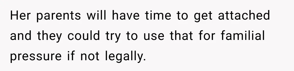 Her parents will have time to get attached and they could try to use that for familial pressure if not legally.