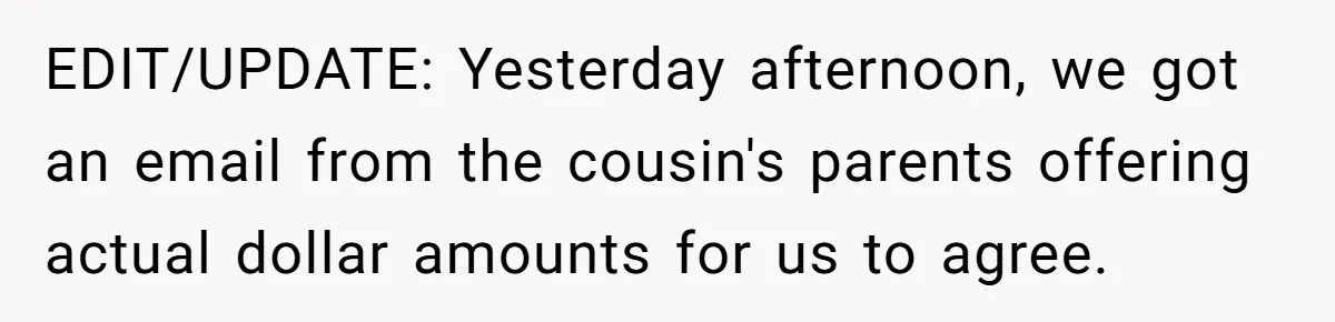 EDIT/UPDATE: Yesterday afternoon, we got an email from the cousin's parents offering actual dollar amounts for us to agree.