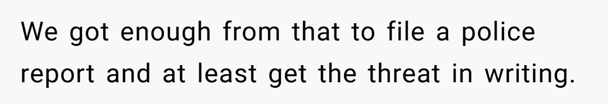 We got enough from that to file a police report and at least get the threat in writing.