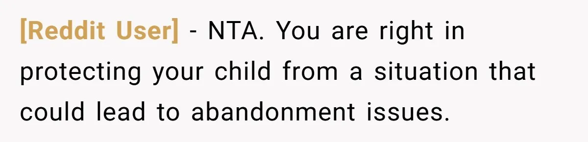 [Reddit User] − NTA. You are right in protecting your child from a situation that could lead to abandonment issues.