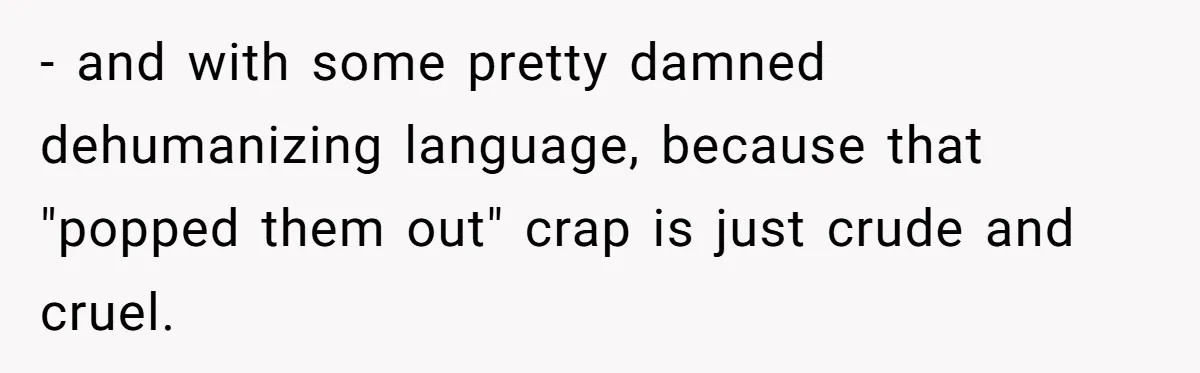 - and with some pretty damned dehumanizing language, because that "popped them out" crap is just crude and cruel.