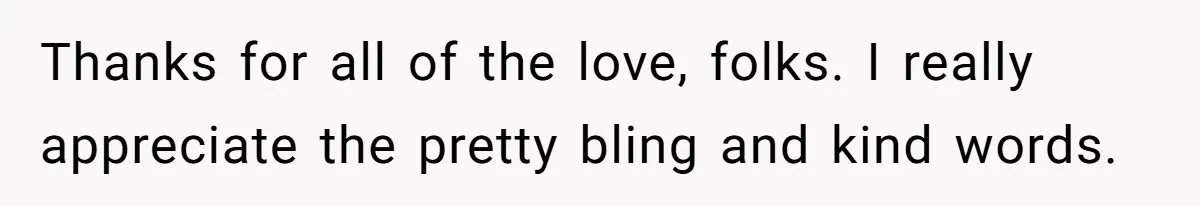 Thanks for all of the love, folks. I really appreciate the pretty bling and kind words.