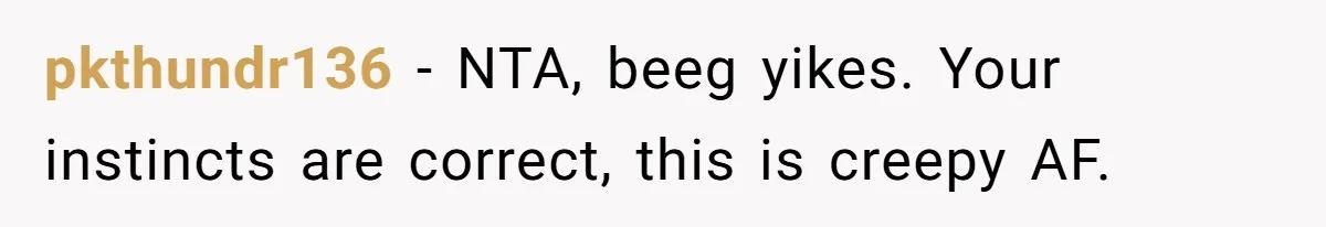 pkthundr136 − NTA, beeg yikes. Your instincts are correct, this is creepy AF.