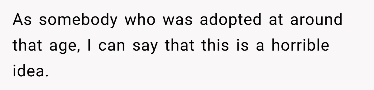 As somebody who was adopted at around that age, I can say that this is a horrible idea.