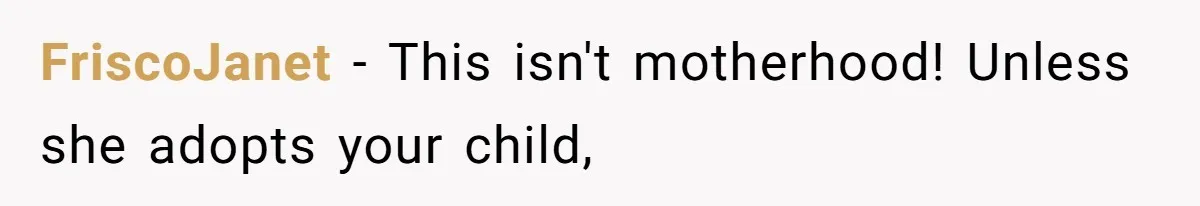FriscoJanet − This isn't motherhood! Unless she adopts your child,