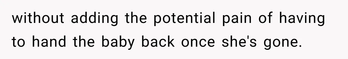 without adding the potential pain of having to hand the baby back once she's gone.