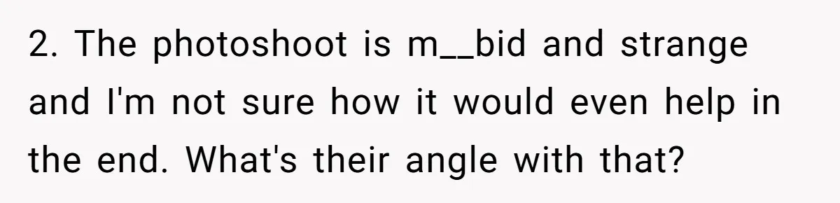 2. The photoshoot is m__bid and strange and I'm not sure how it would even help in the end. What's their angle with that?