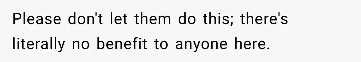 Please don't let them do this; there's literally no benefit to anyone here.