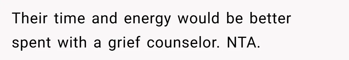Their time and energy would be better spent with a grief counselor. NTA.