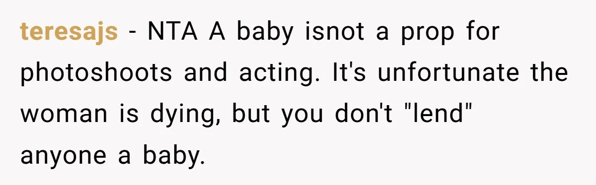teresajs − NTA A baby isnot a prop for photoshoots and acting. It's unfortunate the woman is dying, but you don't "lend" anyone a baby.