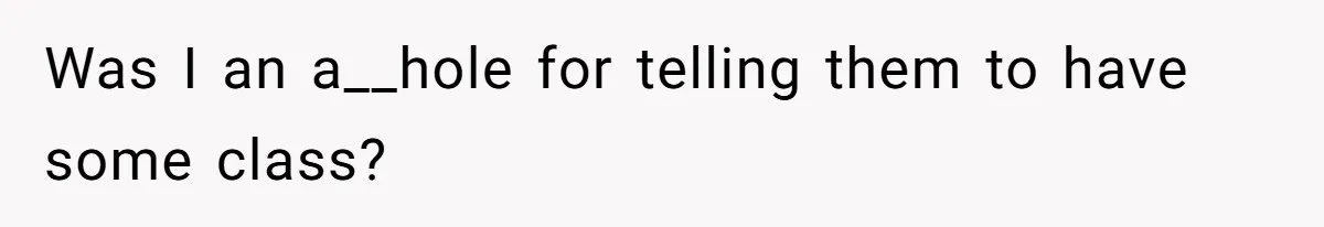 Was I an a__hole for telling them to have some class?