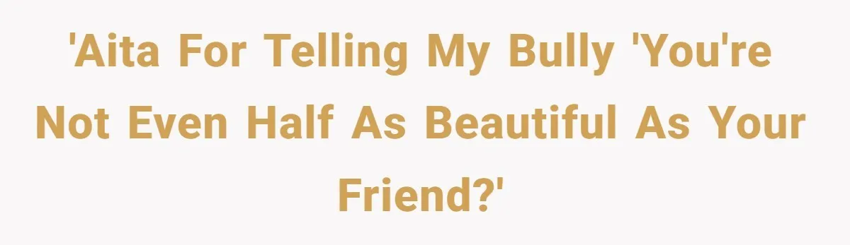 'AITA for telling my bully 'You're not even half as beautiful as your friend?'