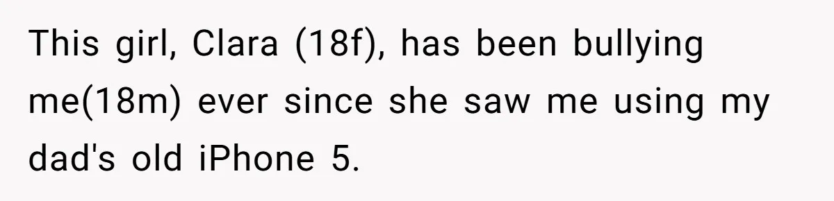 This girl, Clara (18f), has been bullying me(18m) ever since she saw me using my dad's old iPhone 5.