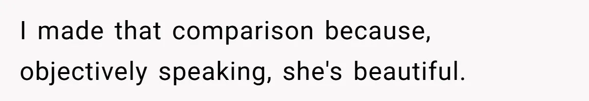 I made that comparison because, objectively speaking, she's beautiful.