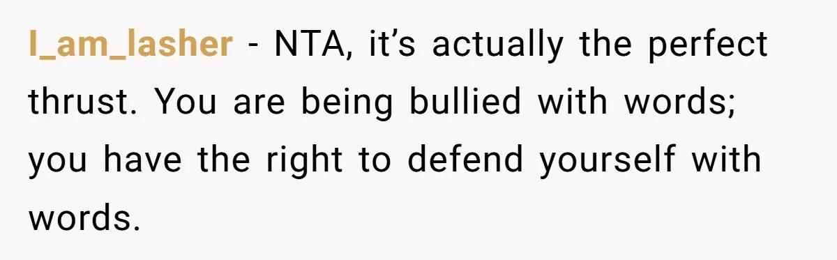 I_am_lasher − NTA, it’s actually the perfect thrust. You are being bullied with words; you have the right to defend yourself with words.
