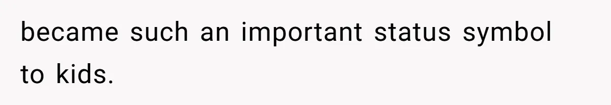 became such an important status symbol to kids.
