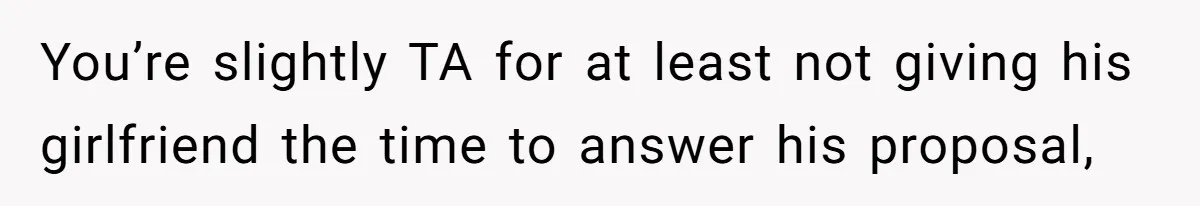 You’re slightly TA for at least not giving his girlfriend the time to answer his proposal,