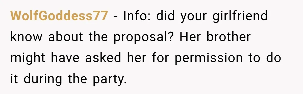 WolfGoddess77 − Info: did your girlfriend know about the proposal? Her brother might have asked her for permission to do it during the party.