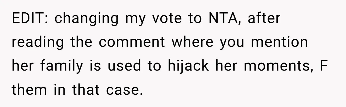 EDIT: changing my vote to NTA, after reading the comment where you mention her family is used to hijack her moments, F them in that case.