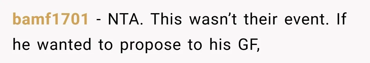 bamf1701 − NTA. This wasn’t their event. If he wanted to propose to his GF,