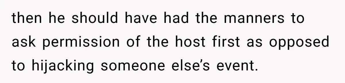 then he should have had the manners to ask permission of the host first as opposed to hijacking someone else’s event.