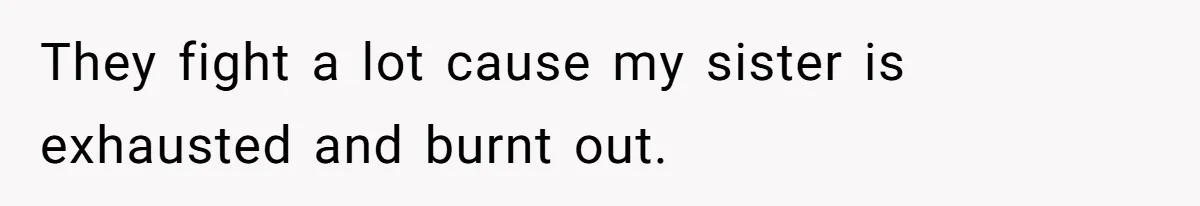 They fight a lot cause my sister is exhausted and burnt out.