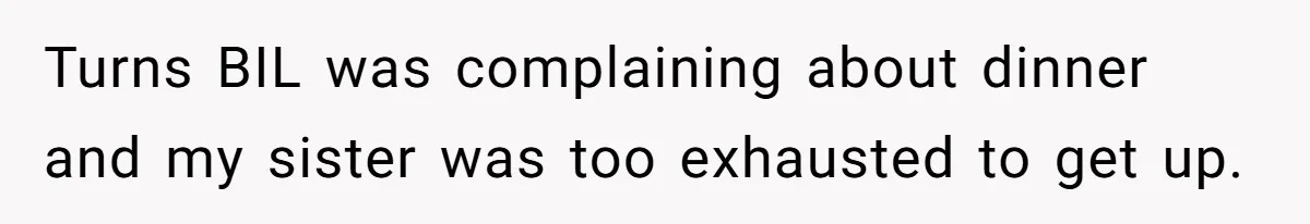 Turns BIL was complaining about dinner and my sister was too exhausted to get up.